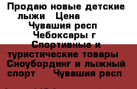 Продаю новые детские лыжи › Цена ­ 1 000 - Чувашия респ., Чебоксары г. Спортивные и туристические товары » Сноубординг и лыжный спорт   . Чувашия респ.